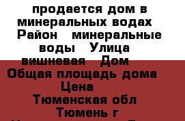 продается дом в минеральных водах › Район ­ минеральные воды › Улица ­ вишневая › Дом ­ 2 › Общая площадь дома ­ 130 › Цена ­ 6 950 - Тюменская обл., Тюмень г. Недвижимость » Дома, коттеджи, дачи продажа   